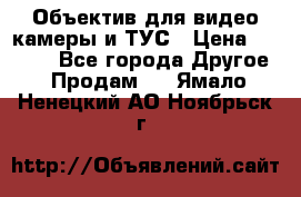 Объектив для видео камеры и ТУС › Цена ­ 8 000 - Все города Другое » Продам   . Ямало-Ненецкий АО,Ноябрьск г.